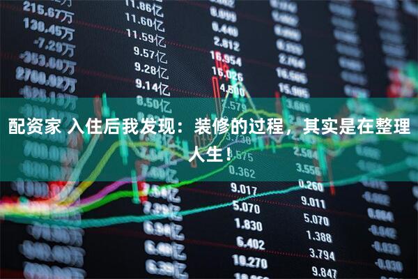 配资家 入住后我发现：装修的过程，其实是在整理人生！