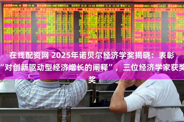 在线配资网 2025年诺贝尔经济学奖揭晓：表彰“对创新驱动型经济增长的阐释”，三位经济学家获奖