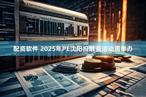 配资软件 2025年PE沈阳投融资活动周举办