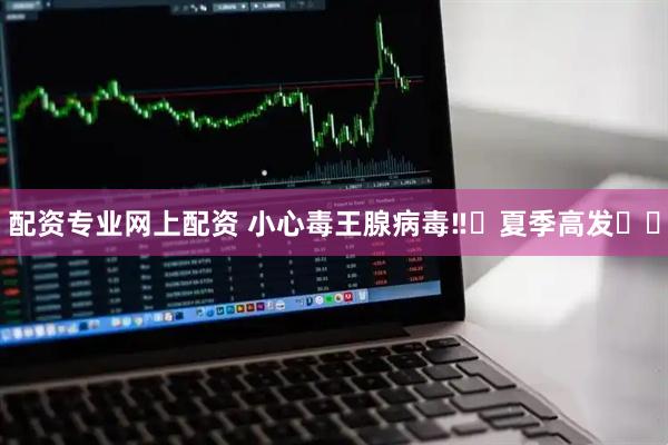 配资专业网上配资 小心毒王腺病毒‼️夏季高发⚠️