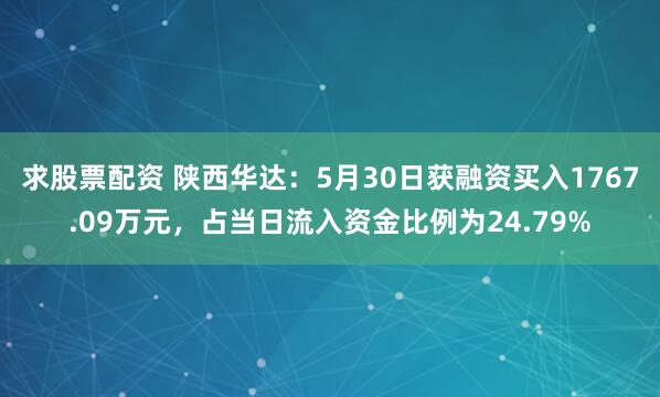 求股票配资 陕西华达：5月30日获融资买入1767.09万元，占当日流入资金比例为24.79%