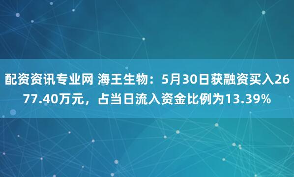 配资资讯专业网 海王生物：5月30日获融资买入2677.40万元，占当日流入资金比例为13.39%