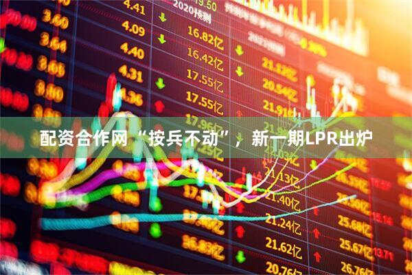 配资合作网 “按兵不动”，新一期LPR出炉