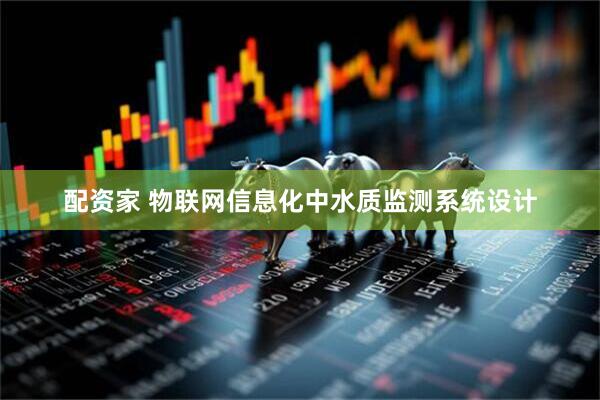配资家 物联网信息化中水质监测系统设计