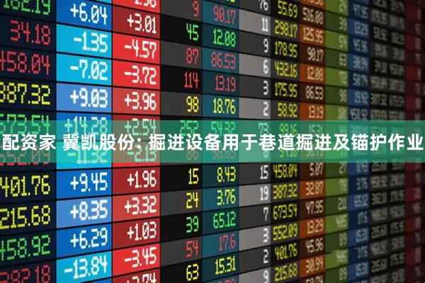 配资家 冀凯股份: 掘进设备用于巷道掘进及锚护作业