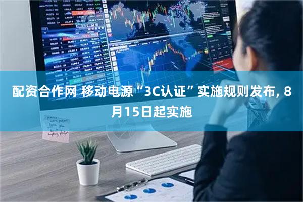 配资合作网 移动电源“3C认证”实施规则发布, 8月15日起实施