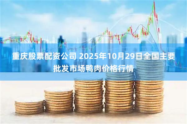 重庆股票配资公司 2025年10月29日全国主要批发市场鸭肉价格行情