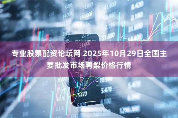 专业股票配资论坛网 2025年10月29日全国主要批发市场鸭梨价格行情