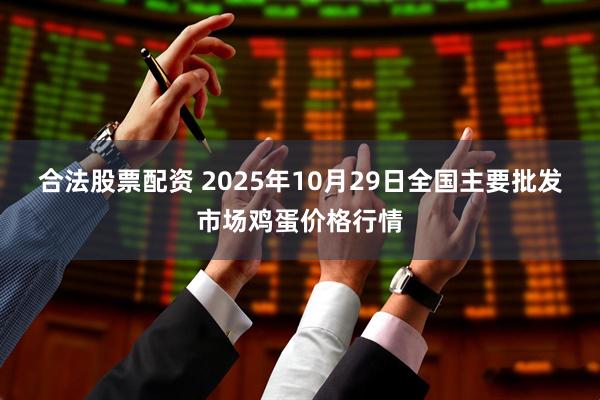 合法股票配资 2025年10月29日全国主要批发市场鸡蛋价格行情