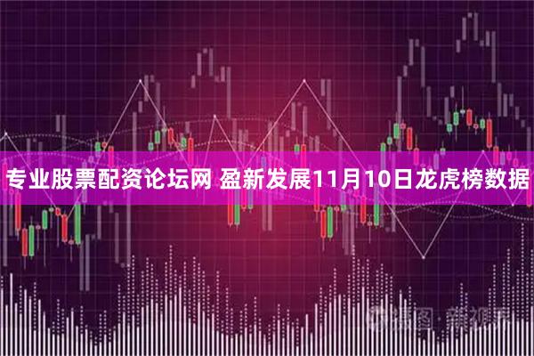 专业股票配资论坛网 盈新发展11月10日龙虎榜数据