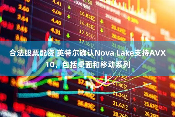 合法股票配资 英特尔确认Nova Lake支持AVX10，包括桌面和移动系列