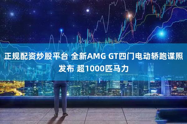正规配资炒股平台 全新AMG GT四门电动轿跑谍照发布 超1000匹马力