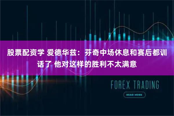 股票配资学 爱德华兹:芬奇中场休息和赛后都训话了 他对这样的胜利不太满意